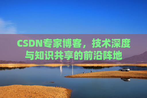 CSDN专家博客，技术深度与知识共享的前沿阵地